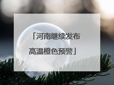 河南继续发布高温橙色预警