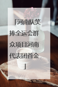 河南队笑捧全运会群众项目河南代表团首金