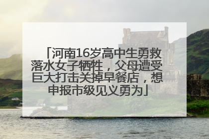 河南16岁高中生勇救落水女子牺牲，父母遭受巨大打击关掉早餐店，想申报市级见义勇为