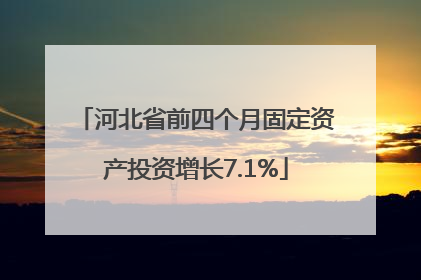 河北省前四个月固定资产投资增长7.1%
