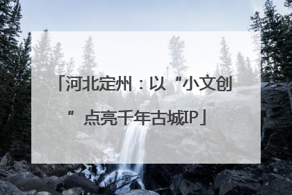 河北定州：以“小文创”点亮千年古城IP
