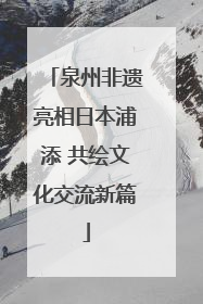 泉州非遗亮相日本浦添 共绘文化交流新篇