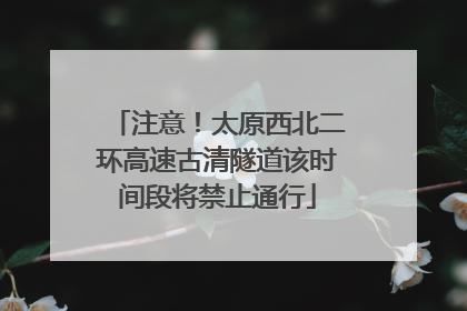 注意！太原西北二环高速古清隧道该时间段将禁止通行