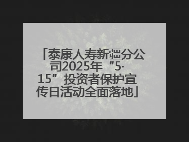 泰康人寿新疆分公司2025年“5·15”投资者保护宣传日活动全面落地