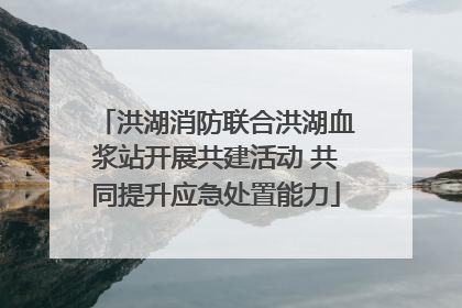 洪湖消防联合洪湖血浆站开展共建活动 共同提升应急处置能力