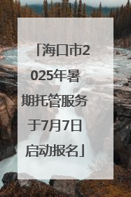 海口市2025年暑期托管服务于7月7日启动报名