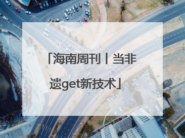 海南周刊丨当非遗get新技术