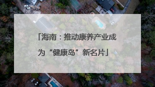 海南：推动康养产业成为“健康岛”新名片