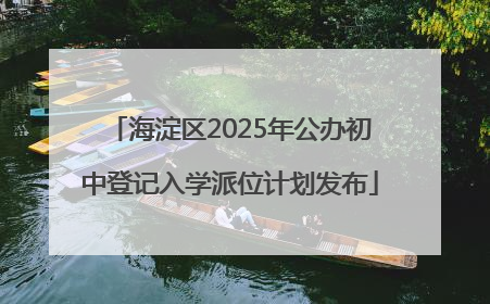 海淀区2025年公办初中登记入学派位计划发布