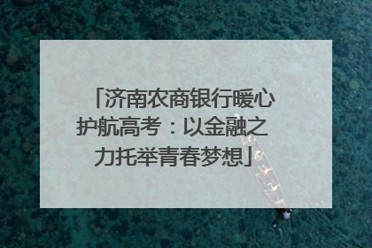 济南农商银行暖心护航高考：以金融之力托举青春梦想