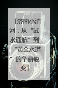 济南小清河：从“试水通航”到“黄金水道”的华丽蜕变