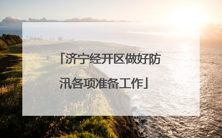 济宁经开区做好防汛各项准备工作