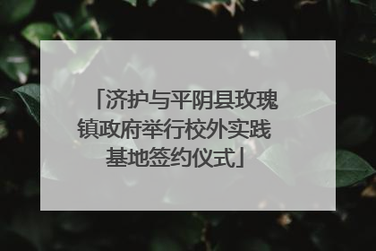 济护与平阴县玫瑰镇政府举行校外实践基地签约仪式