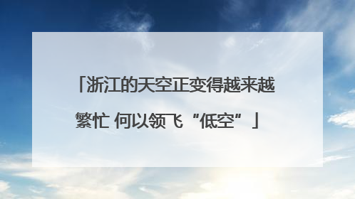 浙江的天空正变得越来越繁忙 何以领飞“低空”