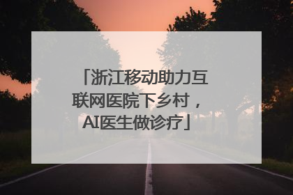 浙江移动助力互联网医院下乡村，AI医生做诊疗