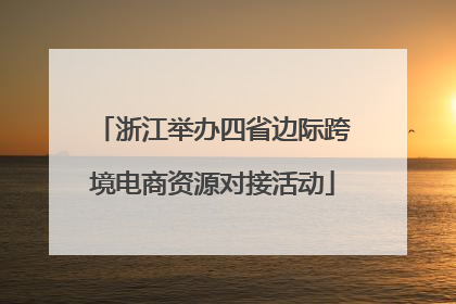 浙江举办四省边际跨境电商资源对接活动