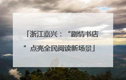 浙江嘉兴：“剧情书店”点亮全民阅读新场景