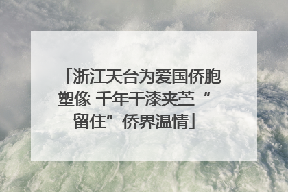 浙江天台为爱国侨胞塑像 千年干漆夹苎“留住”侨界温情
