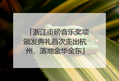 浙江重磅音乐奖项颁发典礼首次走出杭州、落地金华金东