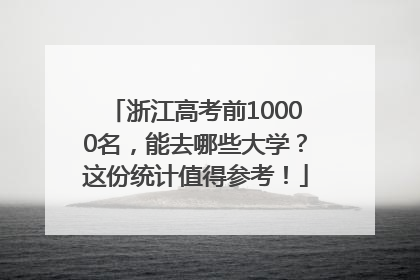 浙江高考前10000名，能去哪些大学？这份统计值得参考！