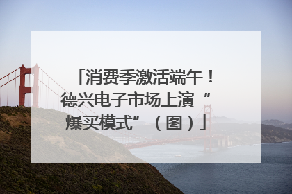 消费季激活端午！德兴电子市场上演“爆买模式”（图）
