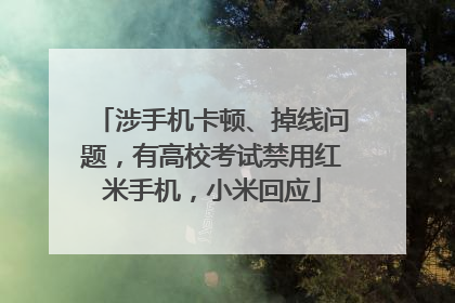 涉手机卡顿、掉线问题，有高校考试禁用红米手机，小米回应