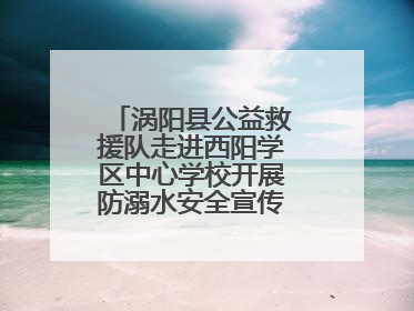 涡阳县公益救援队走进西阳学区中心学校开展防溺水安全宣传进校园活动