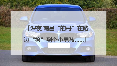 深夜 南昌“的哥”在路边“捡”到个小男孩……