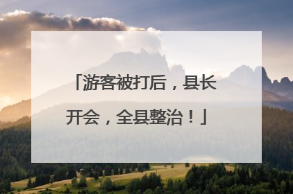 游客被打后，县长开会，全县整治！