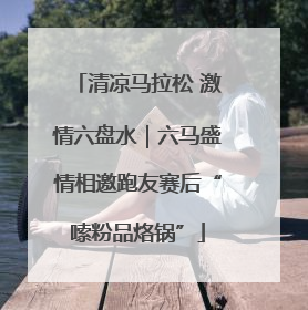 清凉马拉松 激情六盘水｜六马盛情相邀跑友赛后“嗦粉品烙锅”