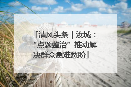清风头条｜汝城：“点题整治”推动解决群众急难愁盼