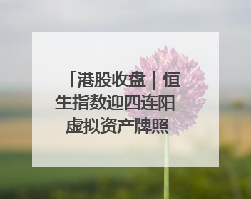港股收盘｜恒生指数迎四连阳 虚拟资产牌照引爆券商股
