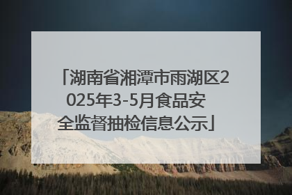 湖南省湘潭市雨湖区2025年3-5月食品安全监督抽检信息公示