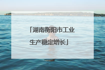 湖南衡阳市工业生产稳定增长