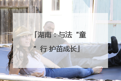 湖南：与法“童”行 护苗成长