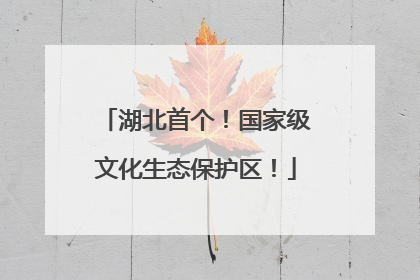 湖北首个！国家级文化生态保护区！