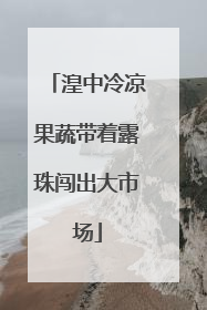 湟中冷凉果蔬带着露珠闯出大市场