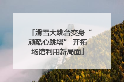 滑雪大跳台变身“顽酷心跳塔” 开拓场馆利用新局面
