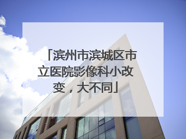 滨州市滨城区市立医院影像科小改变，大不同