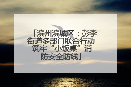 滨州滨城区：彭李街道多部门联合行动 筑牢“小饭桌”消防安全防线