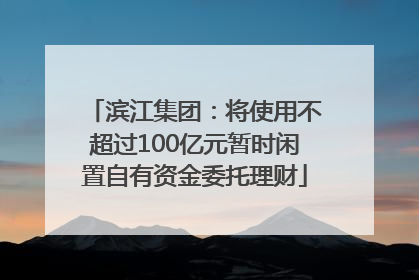 滨江集团：将使用不超过100亿元暂时闲置自有资金委托理财