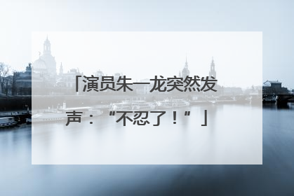 演员朱一龙突然发声：“不忍了！”