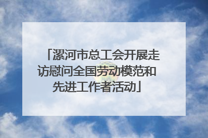 漯河市总工会开展走访慰问全国劳动模范和先进工作者活动