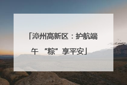 漳州高新区：护航端午 “粽”享平安