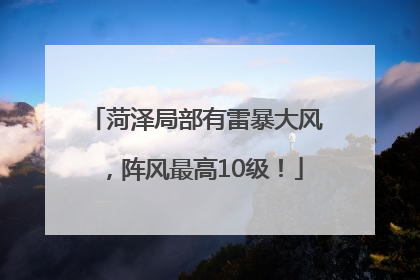 菏泽局部有雷暴大风，阵风最高10级！