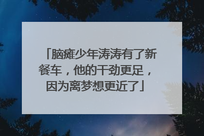 脑瘫少年涛涛有了新餐车，他的干劲更足，因为离梦想更近了