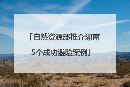 自然资源部推介湖南5个成功避险案例