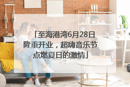 至海港湾6月28日隆重开业，超嗨音乐节点燃夏日的激情
