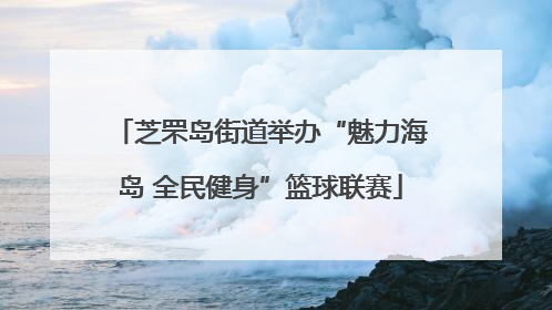 芝罘岛街道举办“魅力海岛 全民健身”篮球联赛