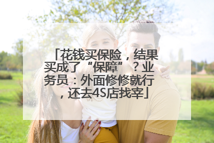 花钱买保险，结果买成了“保障”？业务员：外面修修就行，还去4S店找宰